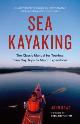 Sea Kayaking: The Classic Manual for Touring, from Day Trips to Major Expeditions by John Dowd