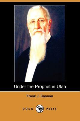 Under the Prophet in Utah (Dodo Press) by Frank J. Cannon, Harvey J. O'Higgins