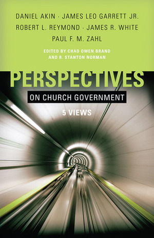 Perspectives on Church Government: Five Views of Church Polity by Stan Norman, James Leo Garrett, Paul F.M. Zahl, James R. White, Robert L. Reymond, Chad Brand