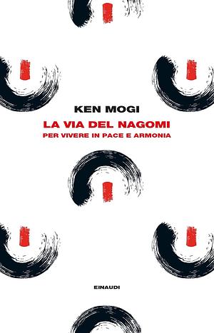 La via del nagomi. Per vivere in pace e armonia by Ken Mogi, Anna Rusconi