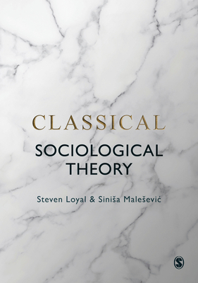 Classical Sociological Theory by Steven Loyal, Sinisa Malesevic