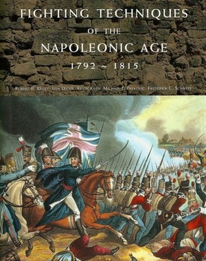 Fighting Techniques of the Napoleonic Age 1792 ~ 1815 by Iain Dickie, Kevin F. Kiley, Michael F. Pavkovic, Frederick C. Schneid, Robert B. Bruce
