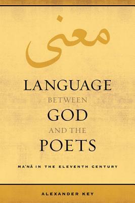 Language Between God and the Poets, Volume 2: Ma'na in the Eleventh Century by Alexander Key