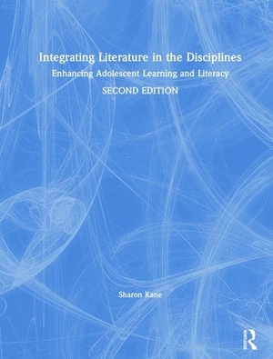 Integrating Literature in the Disciplines: Enhancing Adolescent Learning and Literacy by Sharon Kane