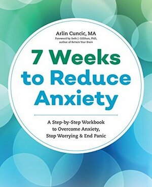 7 Weeks to Reduce Anxiety: A Step-by-Step Workbook to Overcome Anxiety, Stop Worrying, and End Panic by Arlin Cuncic