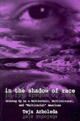 In the Shadow of Race: Growing Up as a Multiethnic, Multicultural, and multiracial American by Teja Arboldea
