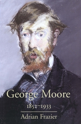 George Moore, 1852-1933 by Adrian Frazier