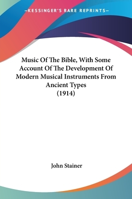 The Music Of The Bible, With Some Account Of The Development Of Modern Musical Instruments From Ancient Types by John Stainer