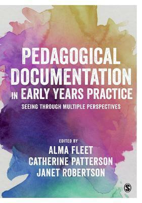 Pedagogical Documentation in Early Years Practice: Seeing Through Multiple Perspectives by Alma Fleet, Catherine Patterson, Jessie Robertson