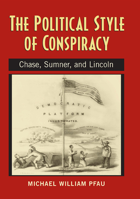 The Political Style of Conspiracy: Chase, Sumner, and Lincoln by Michael William Pfau