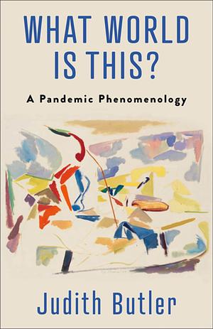 What World Is This?: A Pandemic Phenomenology by Judith Butler