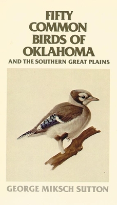 Fifty Common Birds of Oklahoma and the Southern Great Plains by George Miksch Sutton