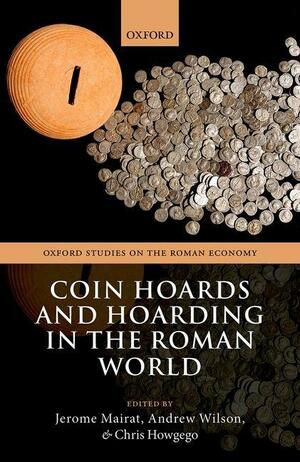 Coin Hoards and Hoarding in the Roman World by Chris Howgego, Andrew Wilson, Jerome Mairat