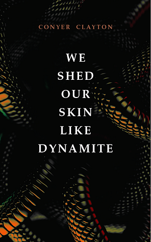 We Shed Our Skin Like Dynamite by Conyer Clayton