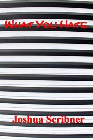 What You Hate by Joshua Scribner