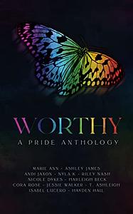 Worthy: A Pride Anthology by Ashley James, Harleigh Beck, Riley Nash, Jessie Walker, Cora Rose, Andi Jaxon, Isabel Lucero, Nicole Dykes, Nyla K., Hayden Hall, T. Ashleigh, Marie Ann