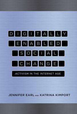 Digitally Enabled Social Change: Activism in the Internet Age by Jennifer Earl, Katrina Kimport