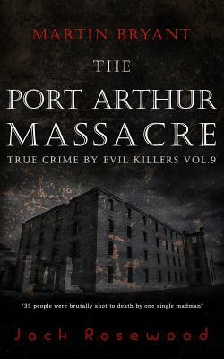 Martin Bryant: The Port Arthur Massacre: Historical Serial Killers and Murderers by Jack Rosewood