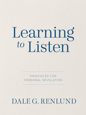 Learning to Listen: Principles for Personal Revelation by Dale G. Renlund