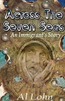 Across the Seven Seas: An Immigrant's Story by Al Lohn