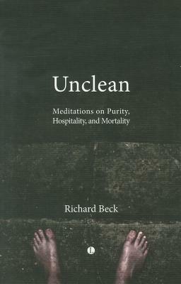 Unclean: Meditations on Purity, Hospitality, and Mortality by Richard Beck