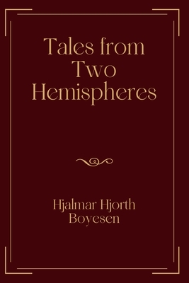 Tales from Two Hemispheres: Exclusive Edition by Hjalmar Hjorth Boyesen