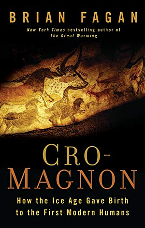 Cro-Magnon: How the Ice Age Gave Birth to the First Modern Humans by Brian M. Fagan