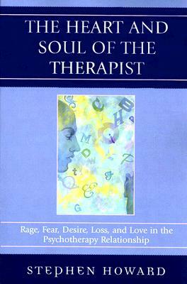 Heart and Soul of the Therapist: Rage, Fear, Desire, Loss, and Love in the Psychotherapy Relationship by Stephen Howard