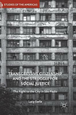 Transgressive Citizenship and the Struggle for Social Justice: The Right to the City in São Paulo by Lucy Earle