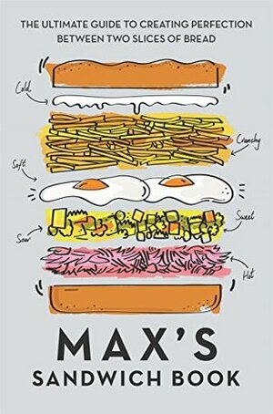 Max's Sandwich Book: The Ultimate Guide to Creating Perfection Between Two Slices of Bread by Max Halley, Ben Benton