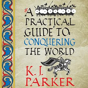 A Practical Guide to Conquering the World by K.J. Parker