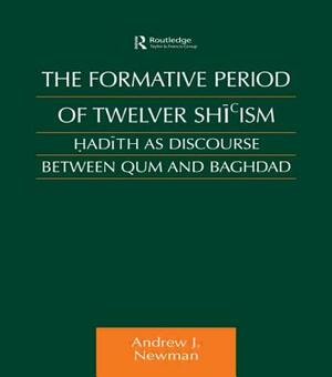 The Formative Period of Twelver Shi'ism: Hadith as Discourse Between Qum and Baghdad by Andrew J. Newman