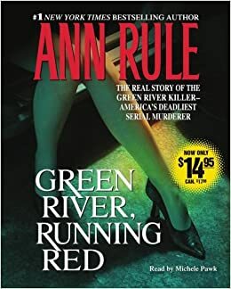 Green River, Running Red: The Real Story of the Green River Killer--Americas Deadliest Serial Murderer by Ann Rule