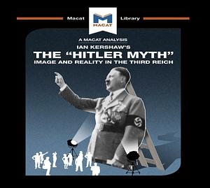 An Analysis of Ian Kershaw's the "hitler Myth": Image and Reality in the Third Reich by Helen Roche