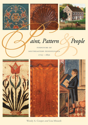 Paint, Pattern, & People: Furniture of Southeastern Pennsylvania, 1725-1850 by Wendy A. Cooper, Henry Francis du Pont Winterthur Museum, Lisa M. Minardi