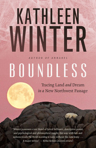 Boundless: Tracing Land and Dream in a New Northwest Passage by Kathleen Winter