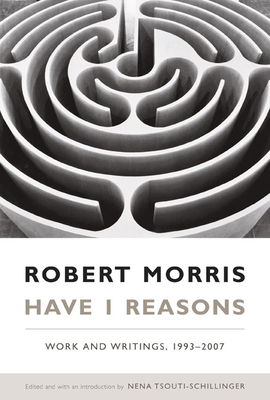 Have I Reasons: Work and Writings, 1993-2007 by Robert Morris