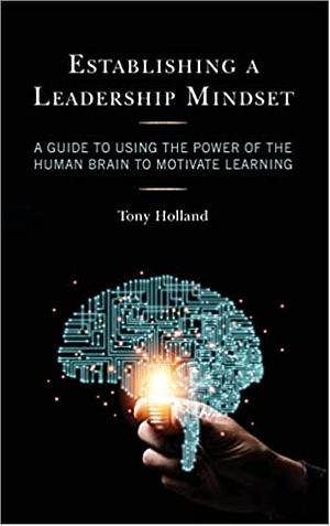 Establishing a Leadership Mindset: A Guide to Using the Power of the Human Brain to Motivate Learning by Tony Holland