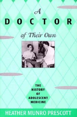 A Doctor of Their Own: The History of Adolescent Medicine by Heather Munro Prescott