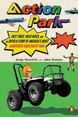 Action Park: Fast Times, Wild Rides, and the Untold Story of America's Most Dangerous Amusement Park by Jake Rossen, Andy Mulvihill