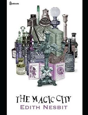 The Magic City: A Brilliant Story of Fantasy (Annotated) By Edith Nesbit. by E. Nesbit