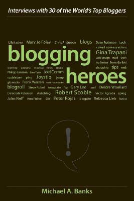 Blogging Heroes: Interviews with 30 of the World's Top Bloggers by Michael A. Banks