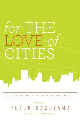 For the Love of Cities: The love affair between people and their places by Peter Kageyama