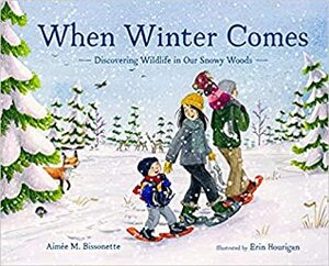 When Winter Comes: Discovering Wildlife in Our Snowy Woods by Erin Hourigan, Aimée M. Bissonette