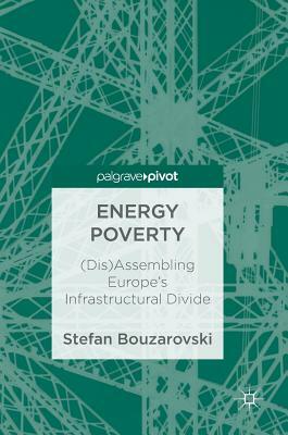 Energy Poverty: (dis)Assembling Europe's Infrastructural Divide by Stefan Bouzarovski