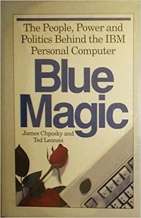 Blue Magic: The People, Power, And Politics Behind The Ibm Personal Computer by James Chposky, Ted Leonsis, Jim Chposky