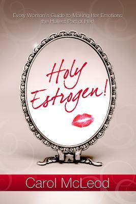 Holy Estrogen!: Every Woman's Guide to Making Her Emotions the Holiest Part of Her! by Carol McLeod