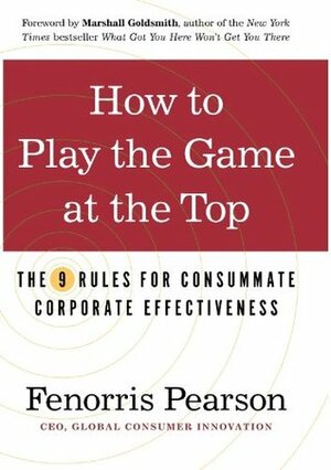 How to Play the Game at the Top: The 9 Rules for Consummate Corporate Effectiveness by Marshall Goldsmith, Fenorris Pearson