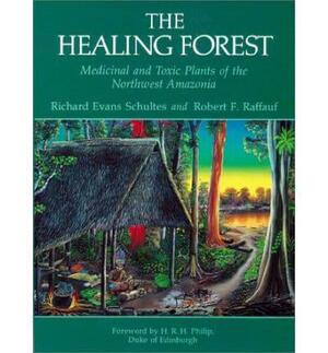 The Healing Forest: Medicinal and Toxic Plants of the Northwest Amazonia by Richard Evans Schultes, Robert F. Raffauf