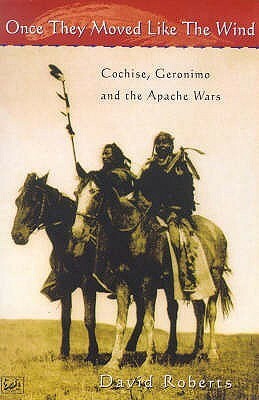 Once They Moved Like The Wind 49: Cochise, Geronimo and the Apache Wars by David Roberts